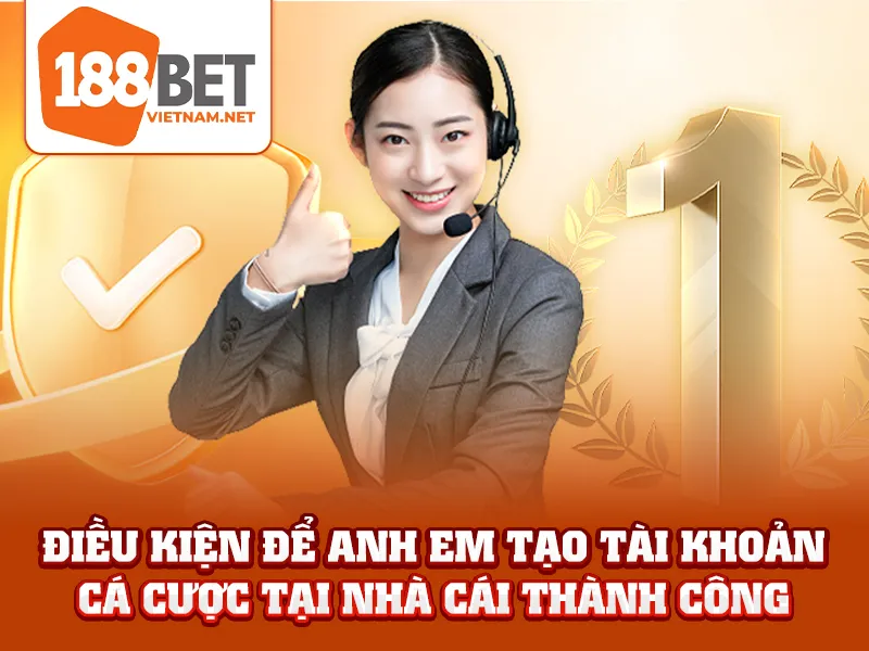 Điều kiện để anh em tạo tài khoản cá cược tại nhà cái thành công