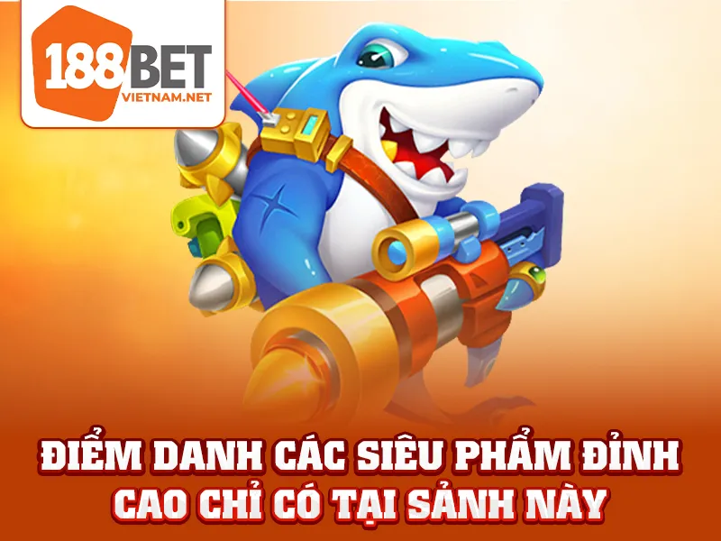 Điểm danh các siêu phẩm đỉnh cao chỉ có tại sảnh này