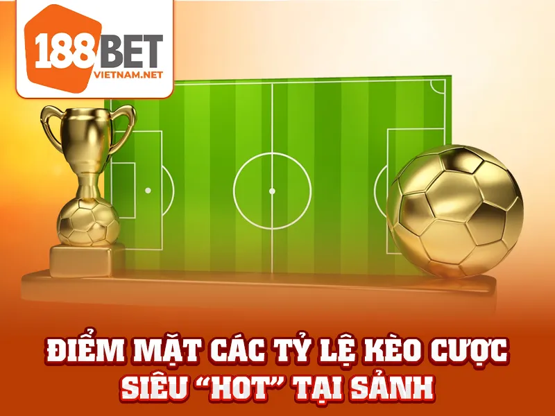 Điểm mặt các tỷ lệ kèo cược siêu “HOT” tại sảnh