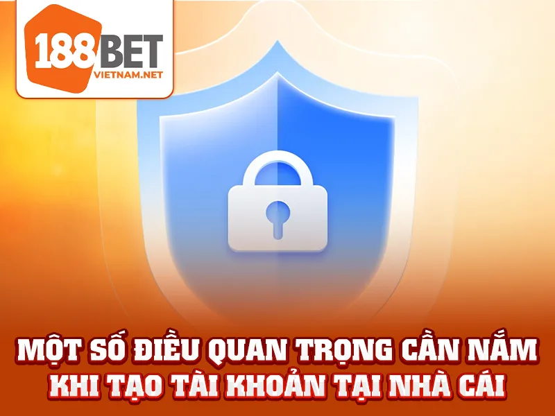 Một số điều quan trọng cần nắm khi tạo tài khoản tại nhà cái