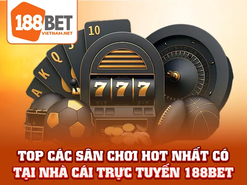 Top các sân chơi hot nhất có tại nhà cái trực tuyến 188BET