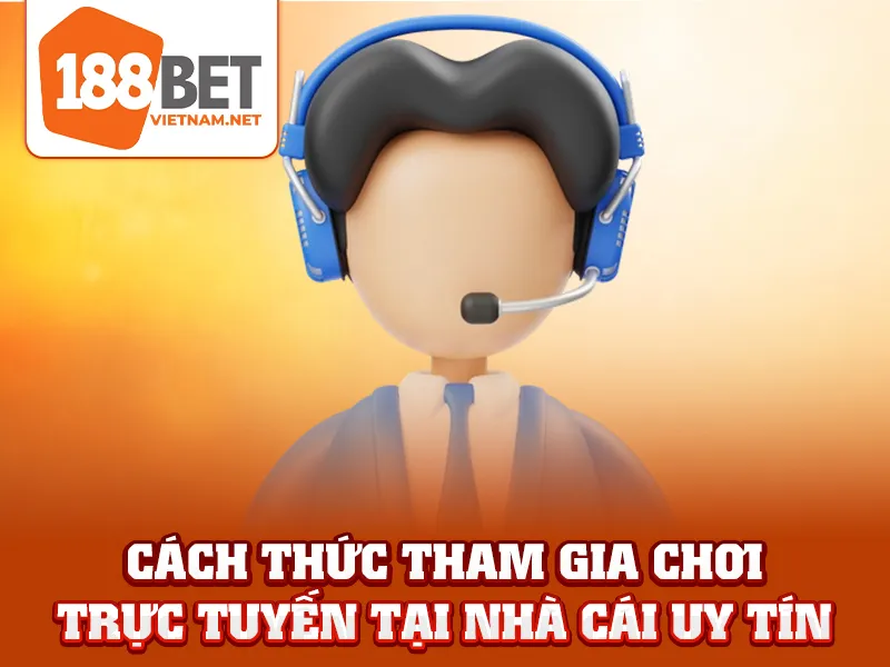 Cách thức tham gia chơi trực tuyến tại nhà cái uy tín