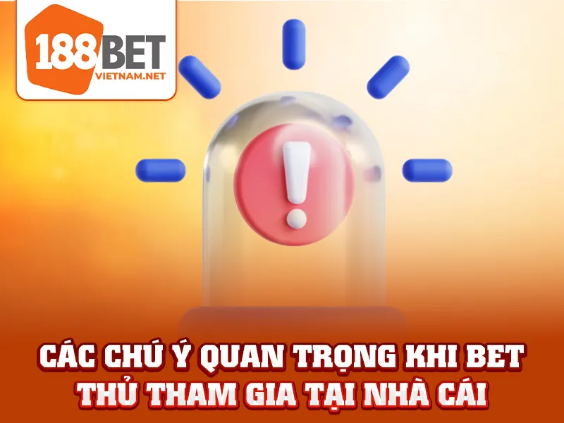 Các chú ý quan trọng khi bet thủ tham gia tại nhà cái